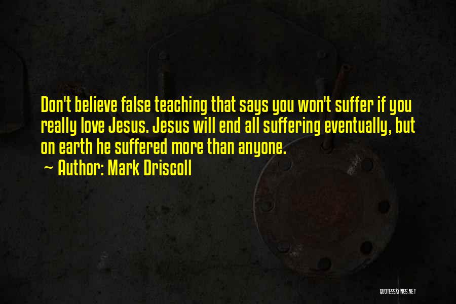 Mark Driscoll Quotes: Don't Believe False Teaching That Says You Won't Suffer If You Really Love Jesus. Jesus Will End All Suffering Eventually,