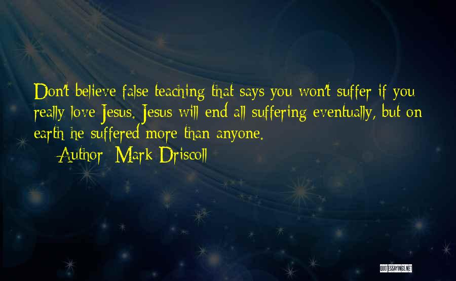 Mark Driscoll Quotes: Don't Believe False Teaching That Says You Won't Suffer If You Really Love Jesus. Jesus Will End All Suffering Eventually,