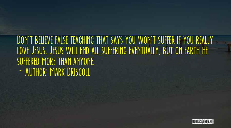 Mark Driscoll Quotes: Don't Believe False Teaching That Says You Won't Suffer If You Really Love Jesus. Jesus Will End All Suffering Eventually,