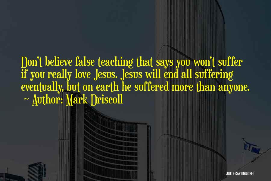 Mark Driscoll Quotes: Don't Believe False Teaching That Says You Won't Suffer If You Really Love Jesus. Jesus Will End All Suffering Eventually,