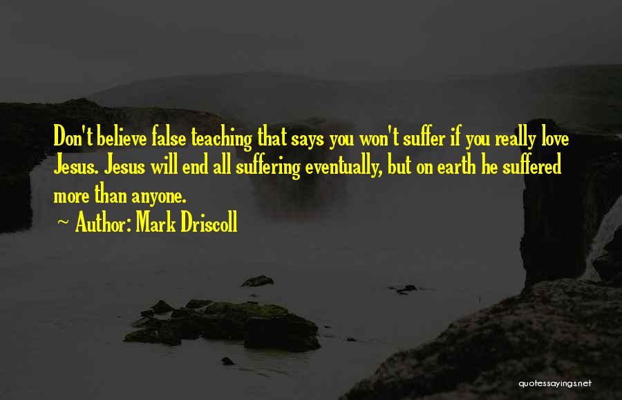 Mark Driscoll Quotes: Don't Believe False Teaching That Says You Won't Suffer If You Really Love Jesus. Jesus Will End All Suffering Eventually,