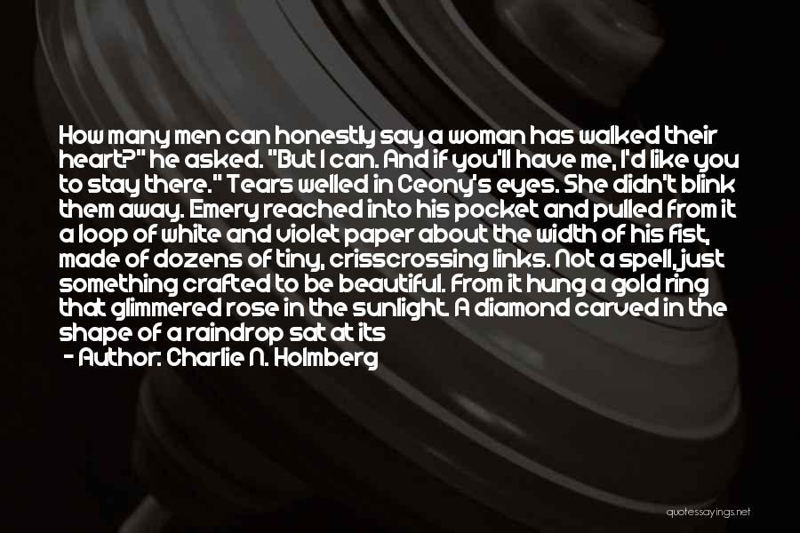 Charlie N. Holmberg Quotes: How Many Men Can Honestly Say A Woman Has Walked Their Heart? He Asked. But I Can. And If You'll