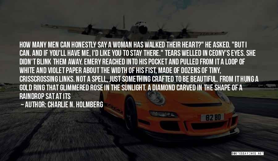 Charlie N. Holmberg Quotes: How Many Men Can Honestly Say A Woman Has Walked Their Heart? He Asked. But I Can. And If You'll