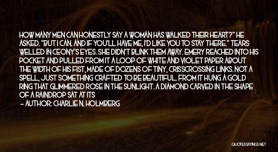 Charlie N. Holmberg Quotes: How Many Men Can Honestly Say A Woman Has Walked Their Heart? He Asked. But I Can. And If You'll