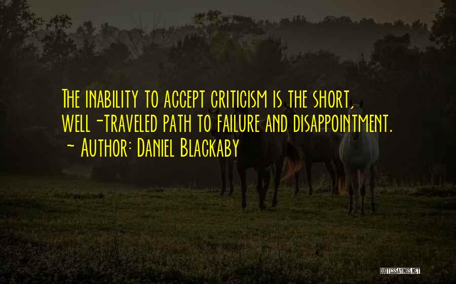 Daniel Blackaby Quotes: The Inability To Accept Criticism Is The Short, Well-traveled Path To Failure And Disappointment.