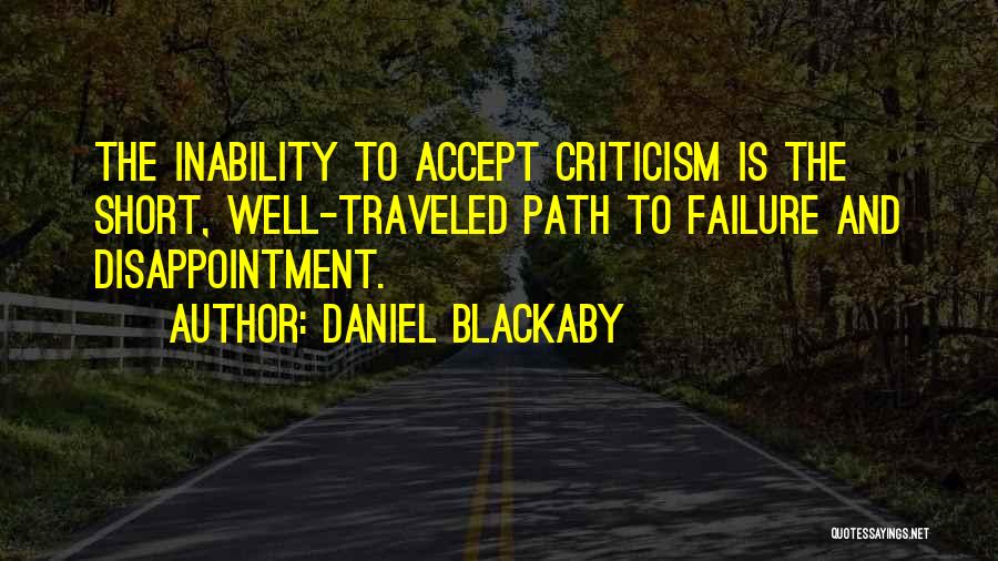 Daniel Blackaby Quotes: The Inability To Accept Criticism Is The Short, Well-traveled Path To Failure And Disappointment.