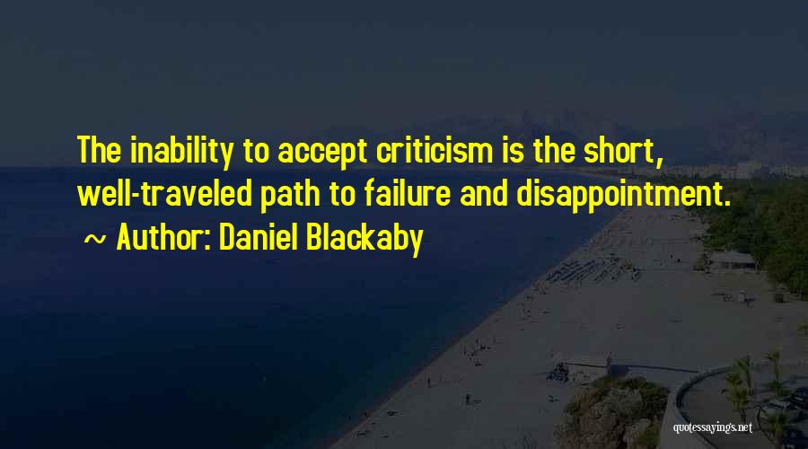 Daniel Blackaby Quotes: The Inability To Accept Criticism Is The Short, Well-traveled Path To Failure And Disappointment.