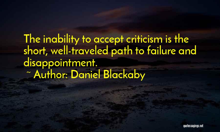 Daniel Blackaby Quotes: The Inability To Accept Criticism Is The Short, Well-traveled Path To Failure And Disappointment.