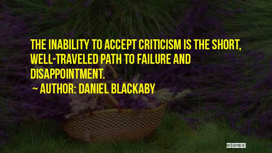 Daniel Blackaby Quotes: The Inability To Accept Criticism Is The Short, Well-traveled Path To Failure And Disappointment.