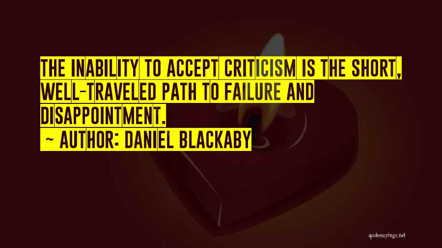 Daniel Blackaby Quotes: The Inability To Accept Criticism Is The Short, Well-traveled Path To Failure And Disappointment.