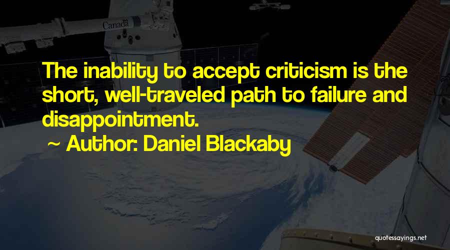 Daniel Blackaby Quotes: The Inability To Accept Criticism Is The Short, Well-traveled Path To Failure And Disappointment.