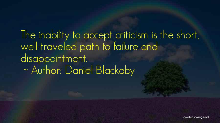 Daniel Blackaby Quotes: The Inability To Accept Criticism Is The Short, Well-traveled Path To Failure And Disappointment.