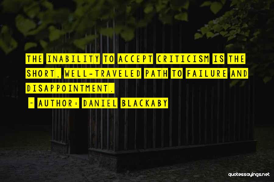 Daniel Blackaby Quotes: The Inability To Accept Criticism Is The Short, Well-traveled Path To Failure And Disappointment.