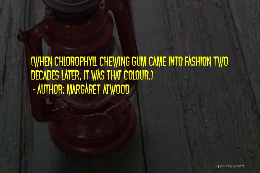 Margaret Atwood Quotes: (when Chlorophyll Chewing Gum Came Into Fashion Two Decades Later, It Was That Colour.)