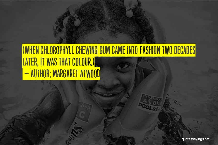 Margaret Atwood Quotes: (when Chlorophyll Chewing Gum Came Into Fashion Two Decades Later, It Was That Colour.)