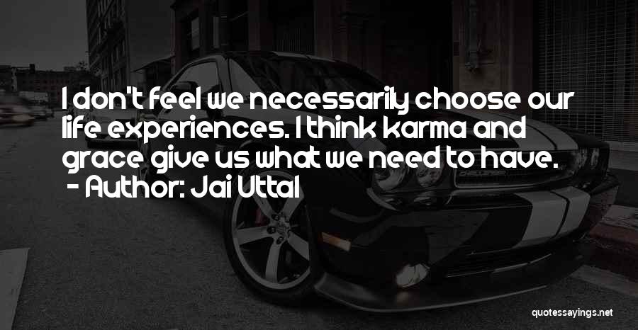 Jai Uttal Quotes: I Don't Feel We Necessarily Choose Our Life Experiences. I Think Karma And Grace Give Us What We Need To