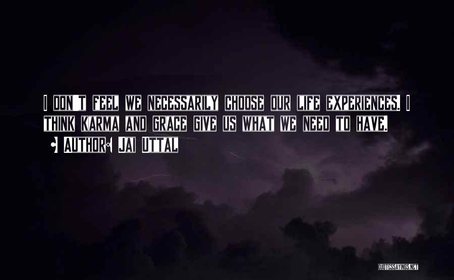 Jai Uttal Quotes: I Don't Feel We Necessarily Choose Our Life Experiences. I Think Karma And Grace Give Us What We Need To