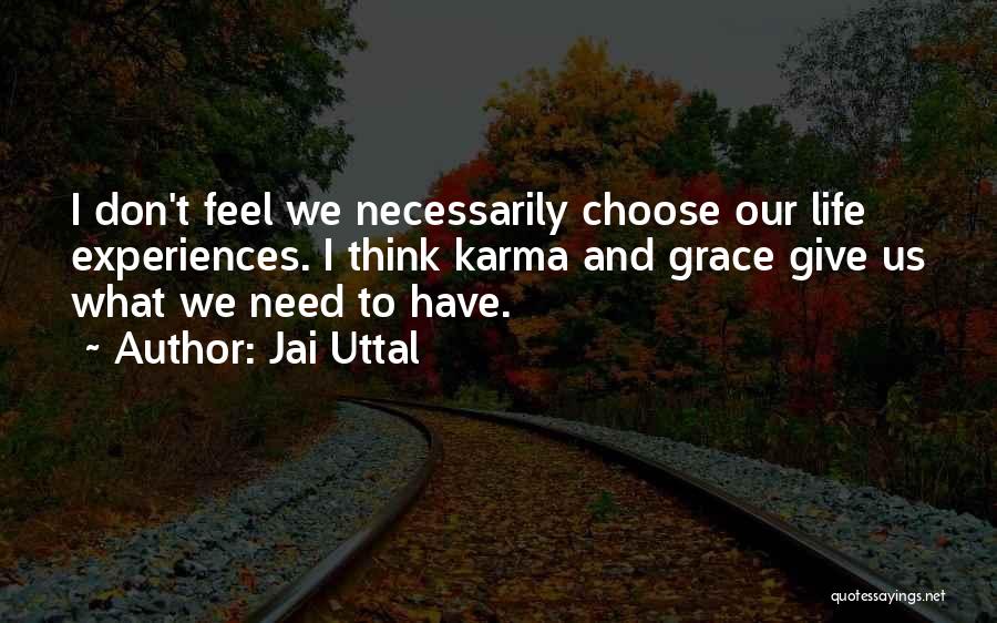 Jai Uttal Quotes: I Don't Feel We Necessarily Choose Our Life Experiences. I Think Karma And Grace Give Us What We Need To