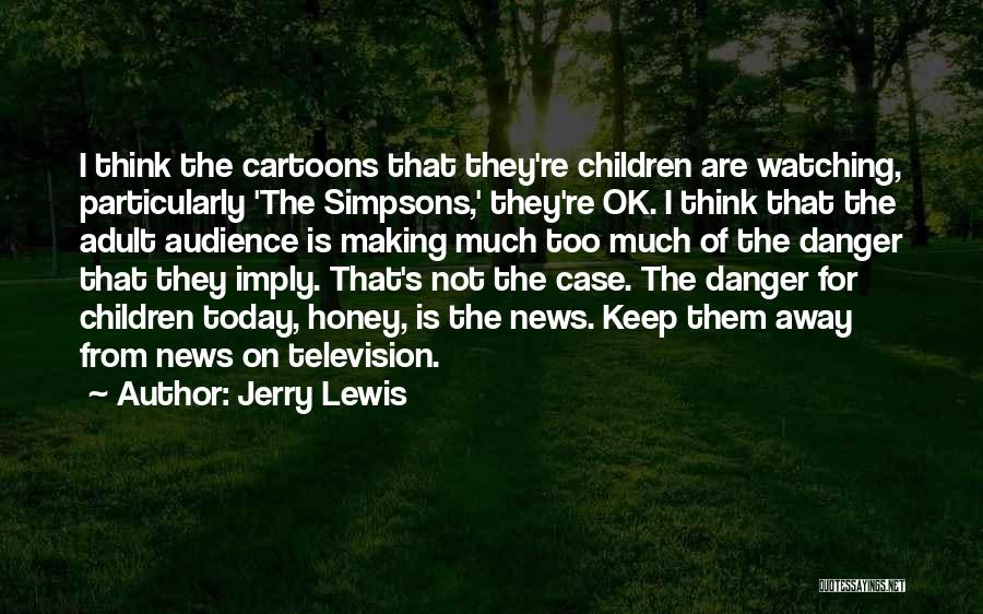 Jerry Lewis Quotes: I Think The Cartoons That They're Children Are Watching, Particularly 'the Simpsons,' They're Ok. I Think That The Adult Audience
