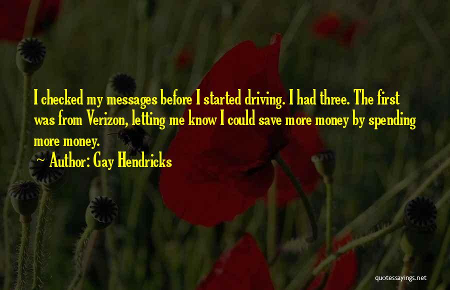 Gay Hendricks Quotes: I Checked My Messages Before I Started Driving. I Had Three. The First Was From Verizon, Letting Me Know I