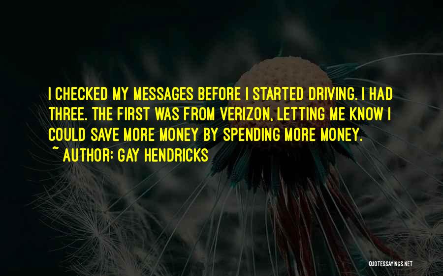 Gay Hendricks Quotes: I Checked My Messages Before I Started Driving. I Had Three. The First Was From Verizon, Letting Me Know I