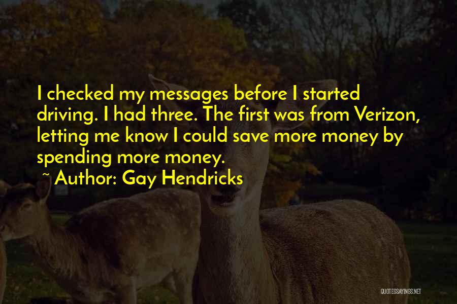 Gay Hendricks Quotes: I Checked My Messages Before I Started Driving. I Had Three. The First Was From Verizon, Letting Me Know I