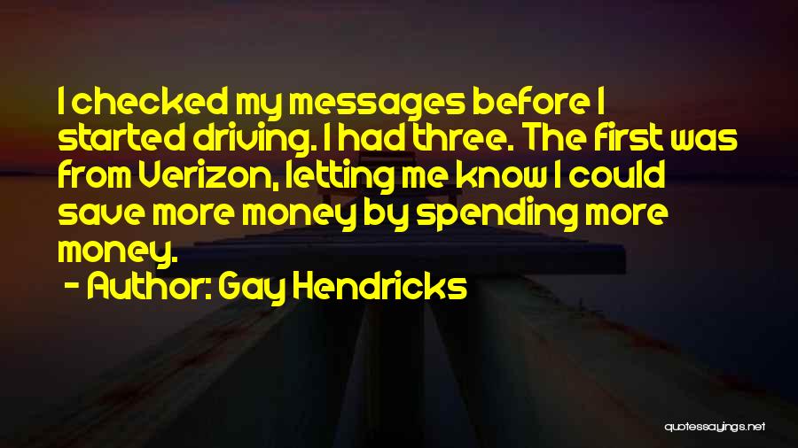 Gay Hendricks Quotes: I Checked My Messages Before I Started Driving. I Had Three. The First Was From Verizon, Letting Me Know I
