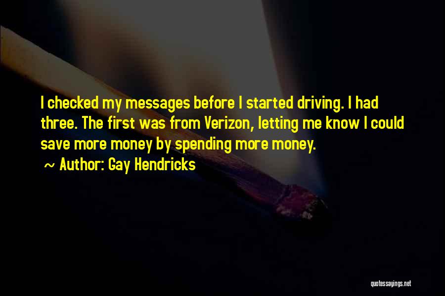 Gay Hendricks Quotes: I Checked My Messages Before I Started Driving. I Had Three. The First Was From Verizon, Letting Me Know I