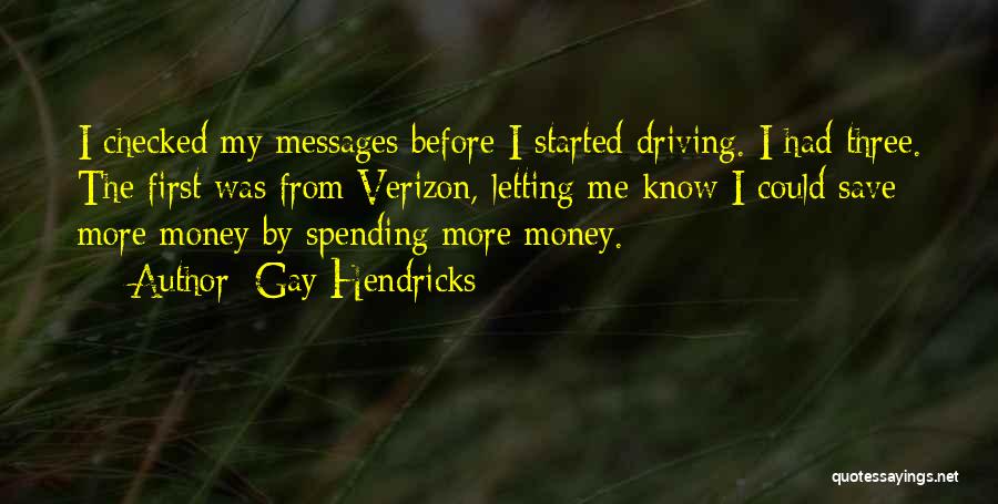 Gay Hendricks Quotes: I Checked My Messages Before I Started Driving. I Had Three. The First Was From Verizon, Letting Me Know I