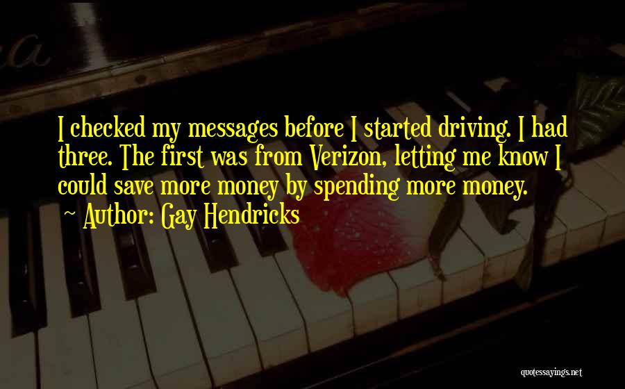 Gay Hendricks Quotes: I Checked My Messages Before I Started Driving. I Had Three. The First Was From Verizon, Letting Me Know I