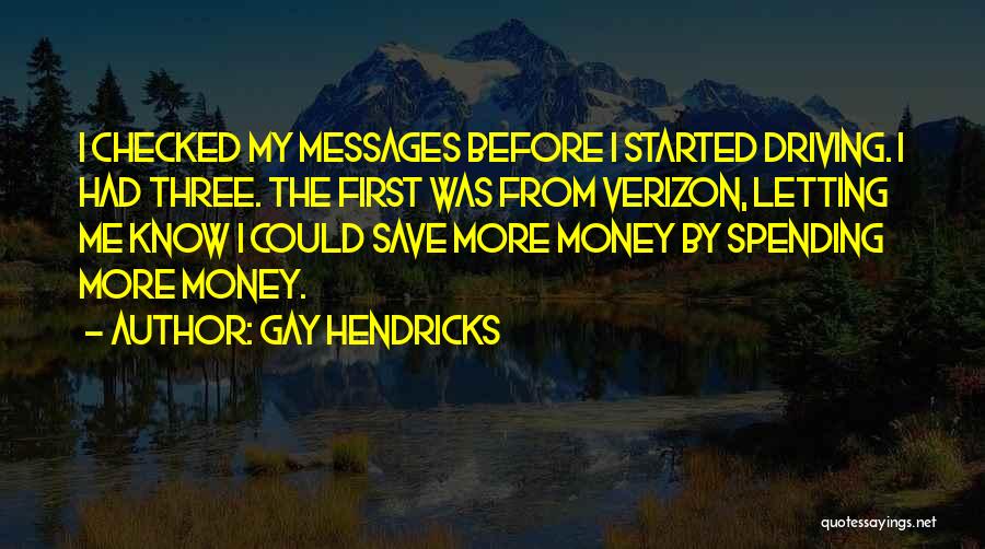 Gay Hendricks Quotes: I Checked My Messages Before I Started Driving. I Had Three. The First Was From Verizon, Letting Me Know I