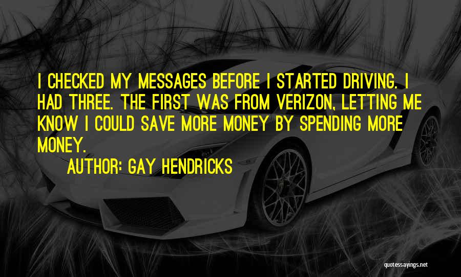 Gay Hendricks Quotes: I Checked My Messages Before I Started Driving. I Had Three. The First Was From Verizon, Letting Me Know I