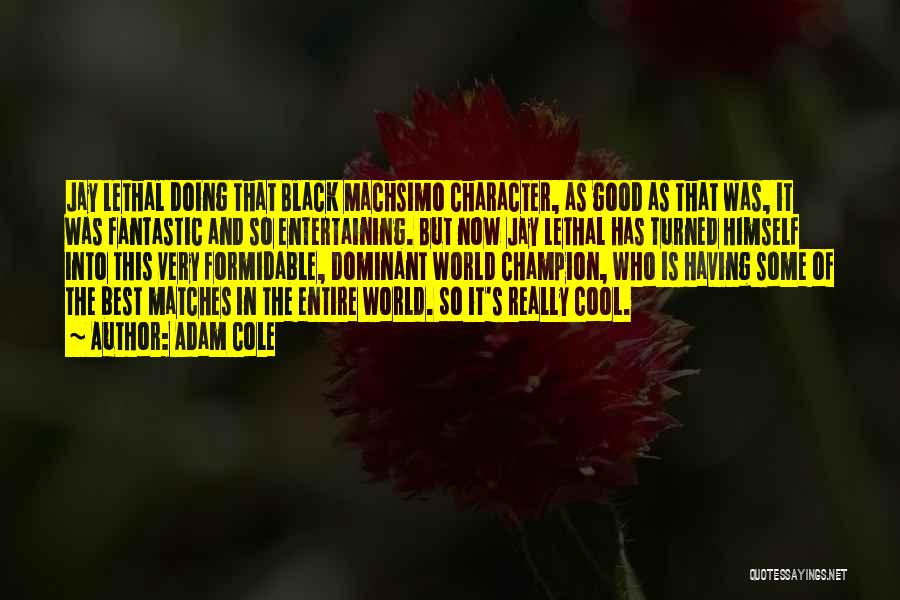 Adam Cole Quotes: Jay Lethal Doing That Black Machsimo Character, As Good As That Was, It Was Fantastic And So Entertaining. But Now