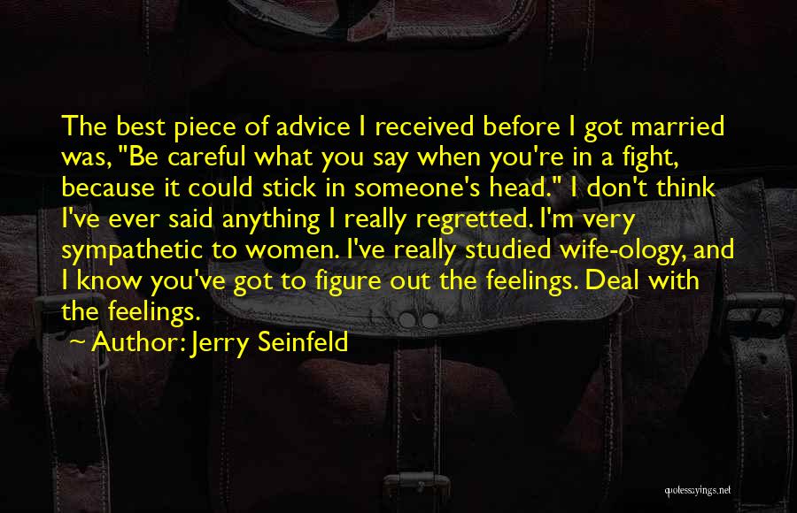 Jerry Seinfeld Quotes: The Best Piece Of Advice I Received Before I Got Married Was, Be Careful What You Say When You're In