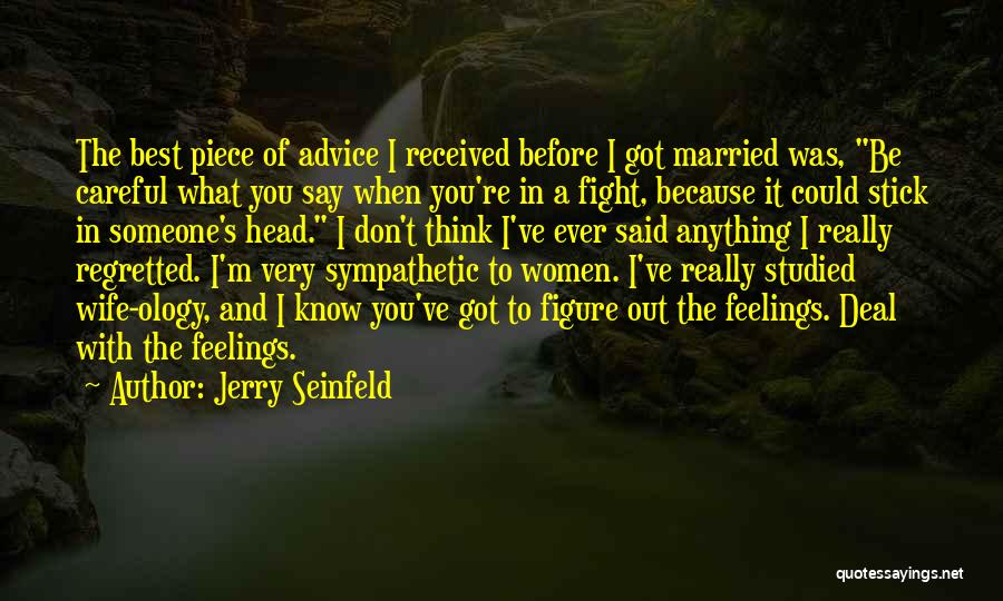 Jerry Seinfeld Quotes: The Best Piece Of Advice I Received Before I Got Married Was, Be Careful What You Say When You're In