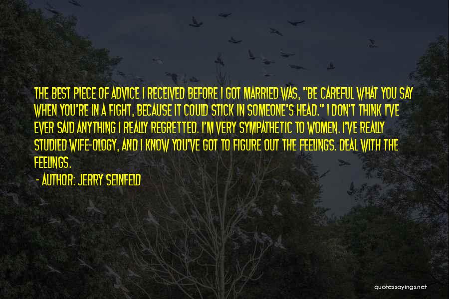 Jerry Seinfeld Quotes: The Best Piece Of Advice I Received Before I Got Married Was, Be Careful What You Say When You're In