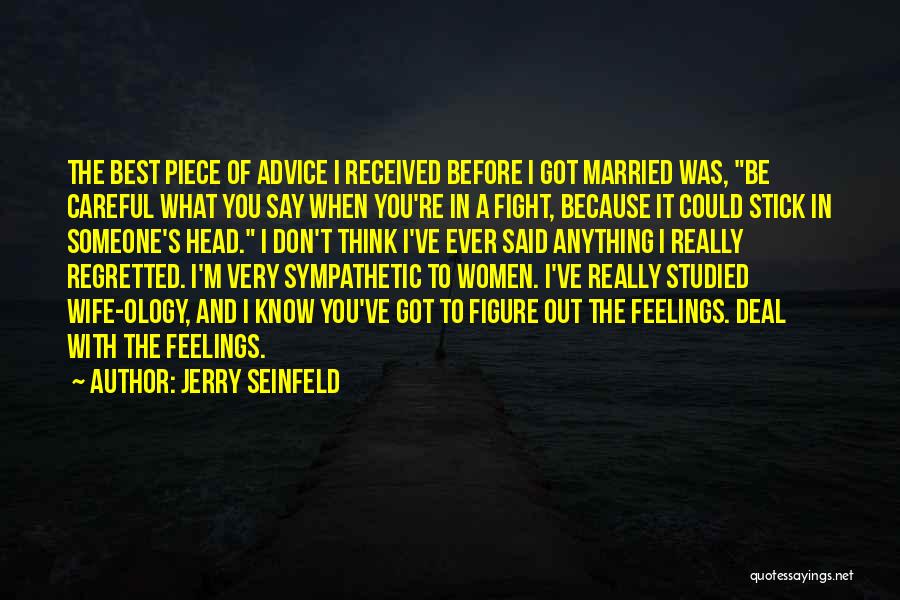 Jerry Seinfeld Quotes: The Best Piece Of Advice I Received Before I Got Married Was, Be Careful What You Say When You're In