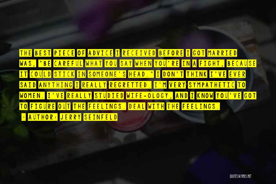 Jerry Seinfeld Quotes: The Best Piece Of Advice I Received Before I Got Married Was, Be Careful What You Say When You're In