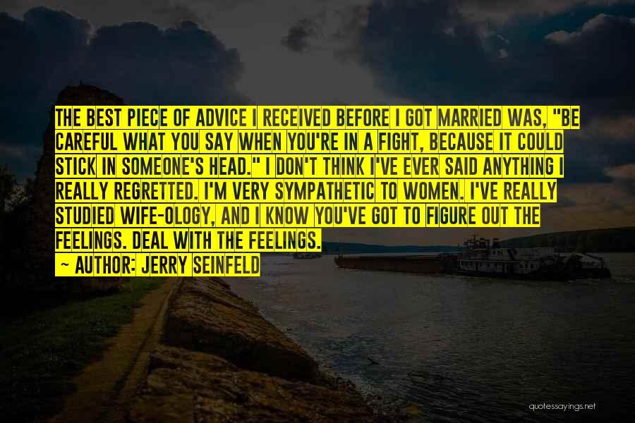 Jerry Seinfeld Quotes: The Best Piece Of Advice I Received Before I Got Married Was, Be Careful What You Say When You're In