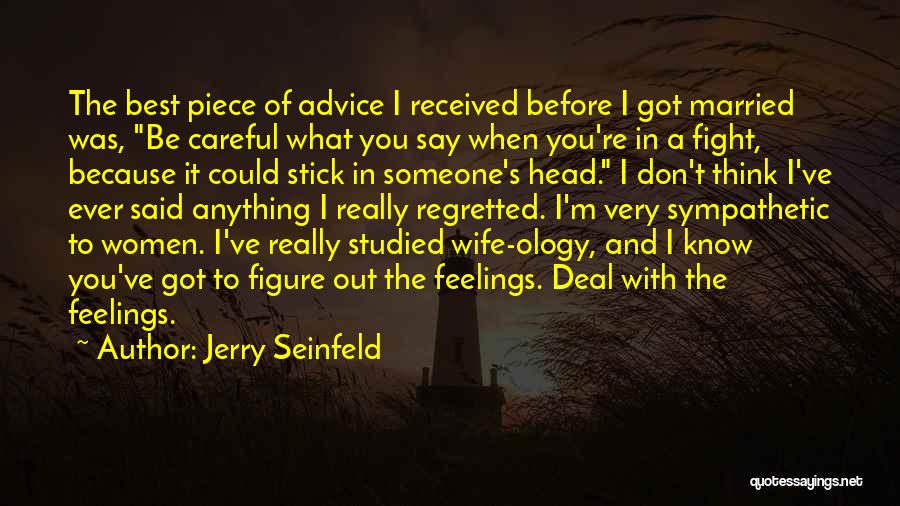 Jerry Seinfeld Quotes: The Best Piece Of Advice I Received Before I Got Married Was, Be Careful What You Say When You're In