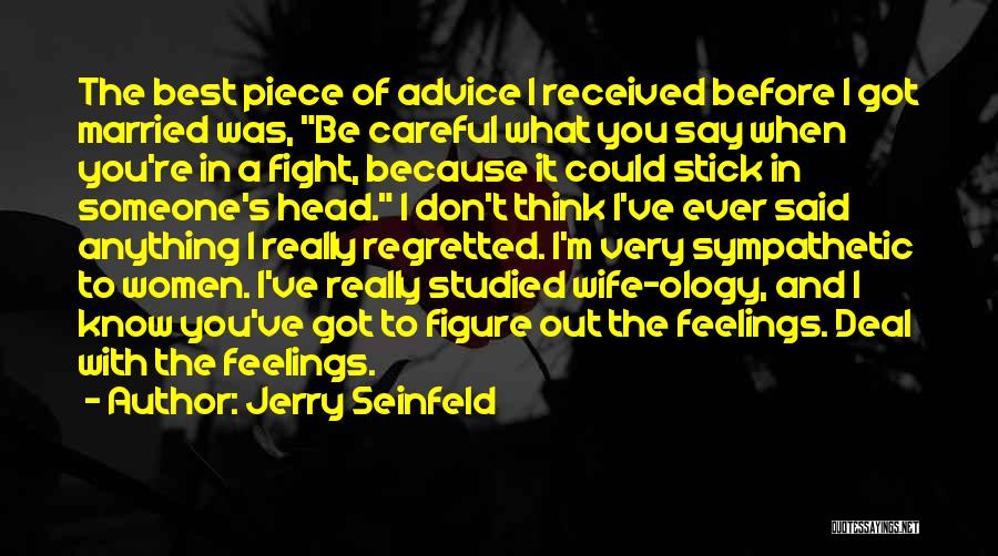 Jerry Seinfeld Quotes: The Best Piece Of Advice I Received Before I Got Married Was, Be Careful What You Say When You're In