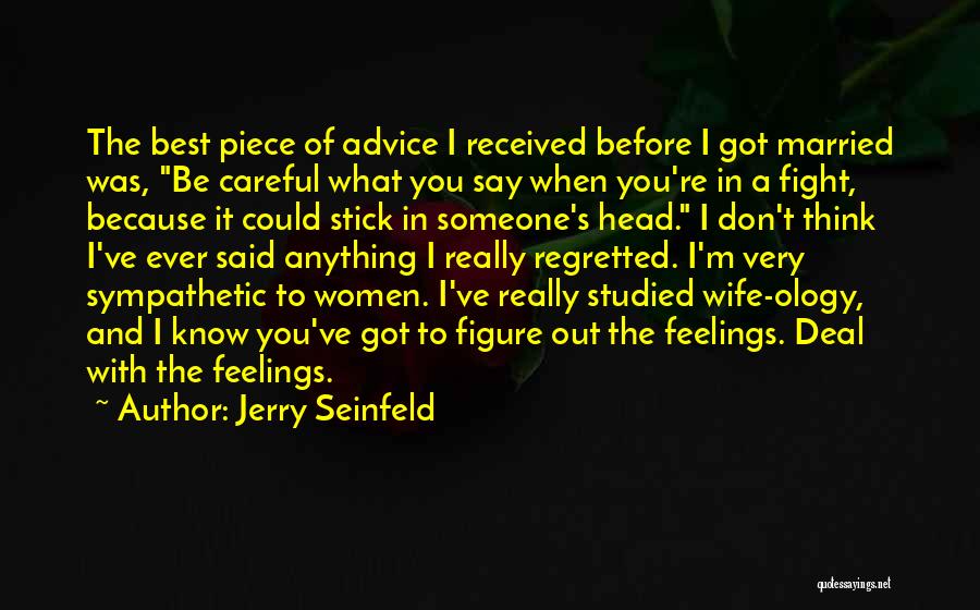 Jerry Seinfeld Quotes: The Best Piece Of Advice I Received Before I Got Married Was, Be Careful What You Say When You're In