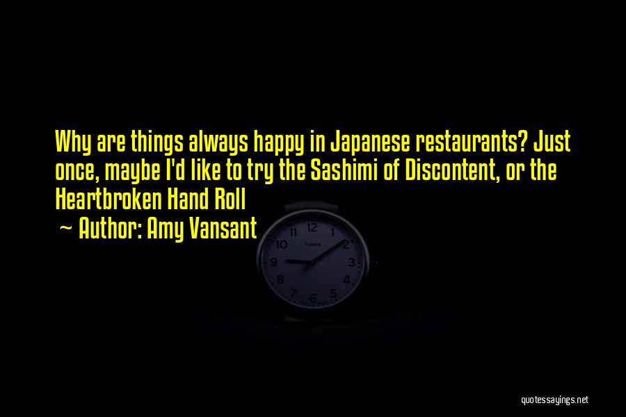 Amy Vansant Quotes: Why Are Things Always Happy In Japanese Restaurants? Just Once, Maybe I'd Like To Try The Sashimi Of Discontent, Or