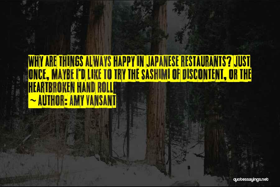 Amy Vansant Quotes: Why Are Things Always Happy In Japanese Restaurants? Just Once, Maybe I'd Like To Try The Sashimi Of Discontent, Or