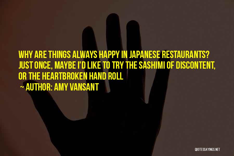 Amy Vansant Quotes: Why Are Things Always Happy In Japanese Restaurants? Just Once, Maybe I'd Like To Try The Sashimi Of Discontent, Or