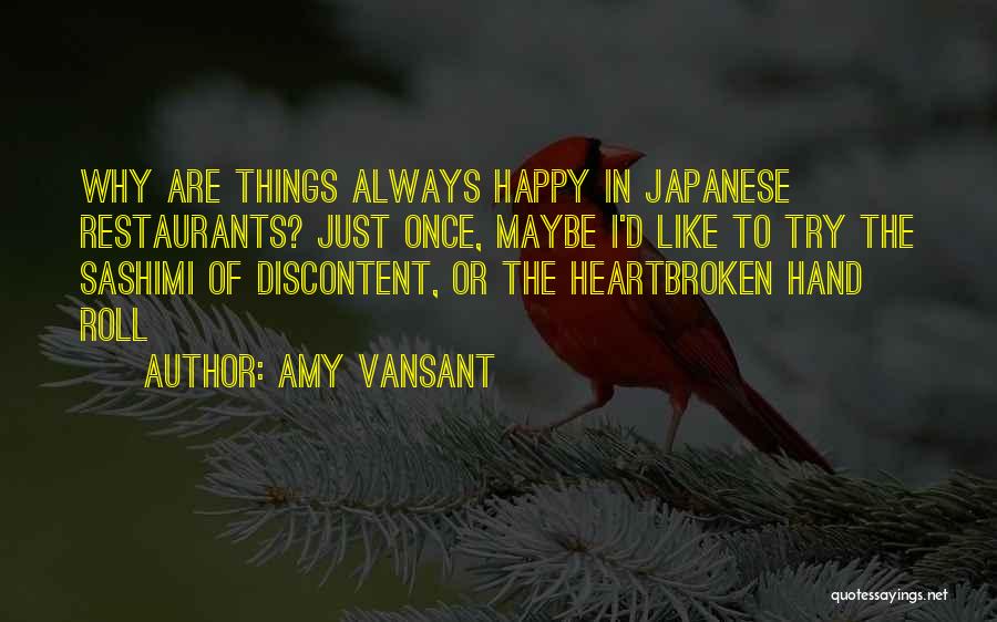 Amy Vansant Quotes: Why Are Things Always Happy In Japanese Restaurants? Just Once, Maybe I'd Like To Try The Sashimi Of Discontent, Or