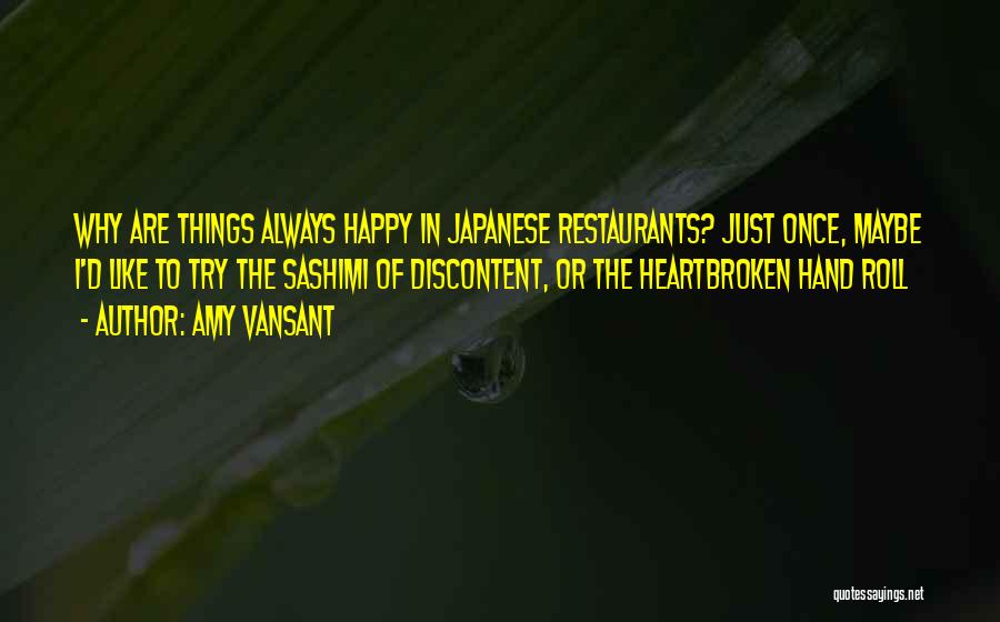 Amy Vansant Quotes: Why Are Things Always Happy In Japanese Restaurants? Just Once, Maybe I'd Like To Try The Sashimi Of Discontent, Or