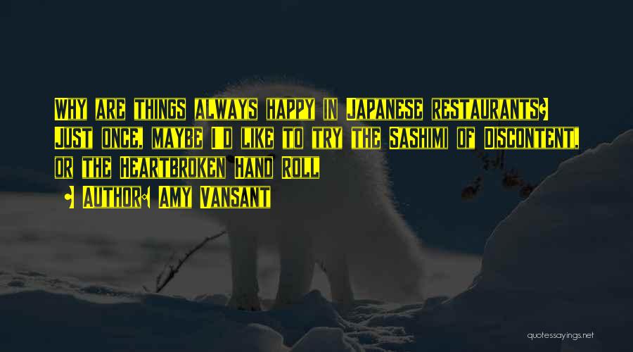 Amy Vansant Quotes: Why Are Things Always Happy In Japanese Restaurants? Just Once, Maybe I'd Like To Try The Sashimi Of Discontent, Or