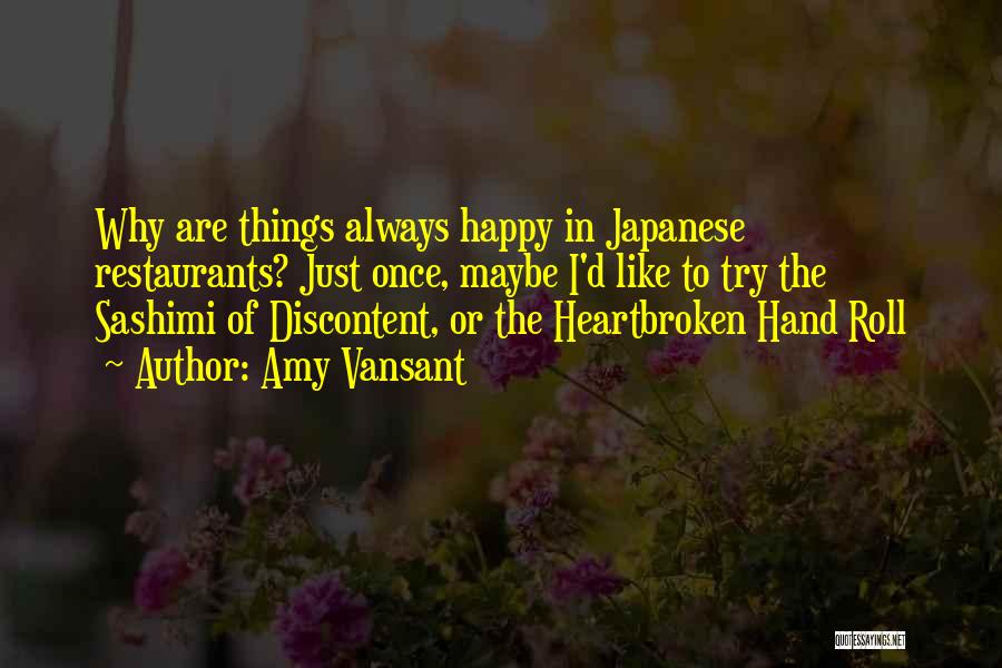Amy Vansant Quotes: Why Are Things Always Happy In Japanese Restaurants? Just Once, Maybe I'd Like To Try The Sashimi Of Discontent, Or