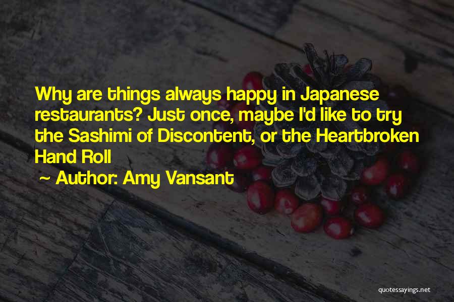 Amy Vansant Quotes: Why Are Things Always Happy In Japanese Restaurants? Just Once, Maybe I'd Like To Try The Sashimi Of Discontent, Or